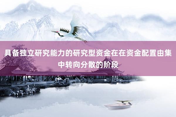 具备独立研究能力的研究型资金在在资金配置由集中转向分散的阶段