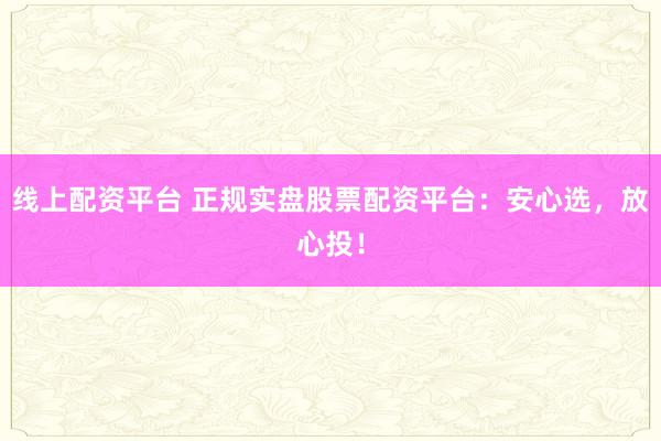 线上配资平台 正规实盘股票配资平台：安心选，放心投！