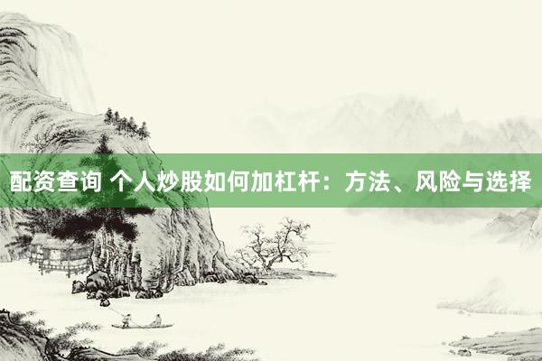 配资查询 个人炒股如何加杠杆：方法、风险与选择