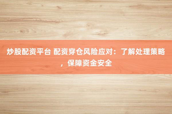 炒股配资平台 配资穿仓风险应对：了解处理策略，保障资金安全