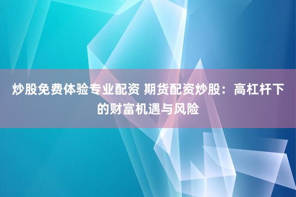 炒股免费体验专业配资 期货配资炒股：高杠杆下的财富机遇与风险