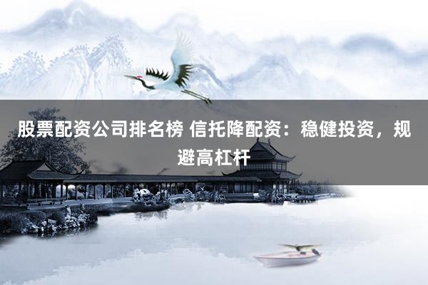 股票配资公司排名榜 信托降配资：稳健投资，规避高杠杆