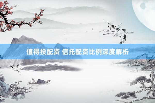 值得投配资 信托配资比例深度解析