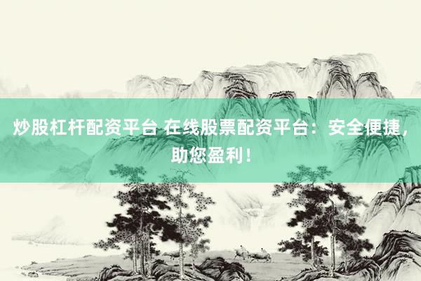 炒股杠杆配资平台 在线股票配资平台:安全便捷,助您盈利!