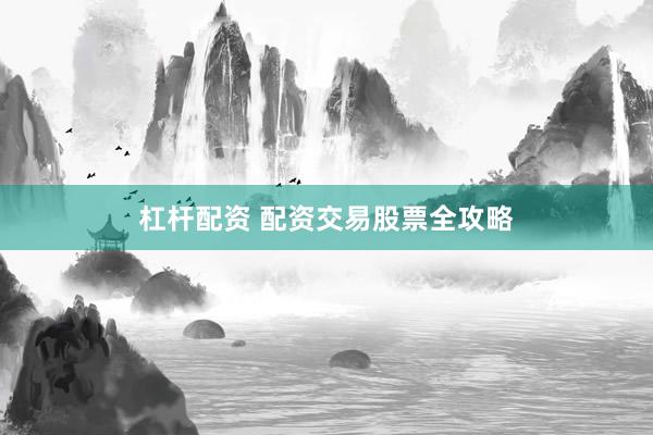 杠杆配资 配资交易股票全攻略
