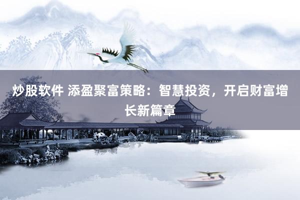 炒股软件 添盈聚富策略：智慧投资，开启财富增长新篇章