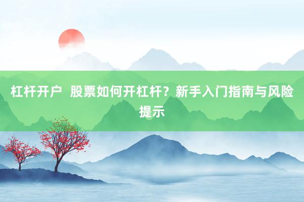 杠杆开户  股票如何开杠杆？新手入门指南与风险提示