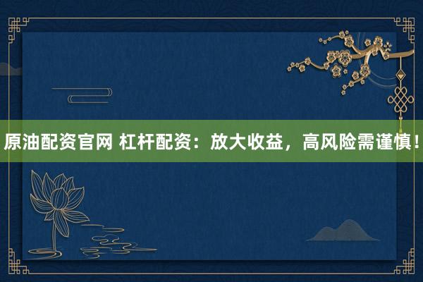 原油配资官网 杠杆配资：放大收益，高风险需谨慎！