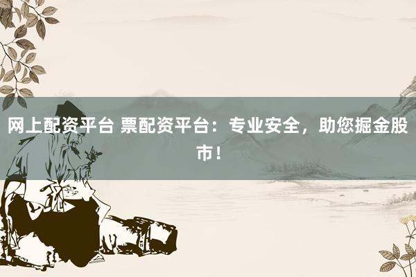 网上配资平台 票配资平台：专业安全，助您掘金股市！
