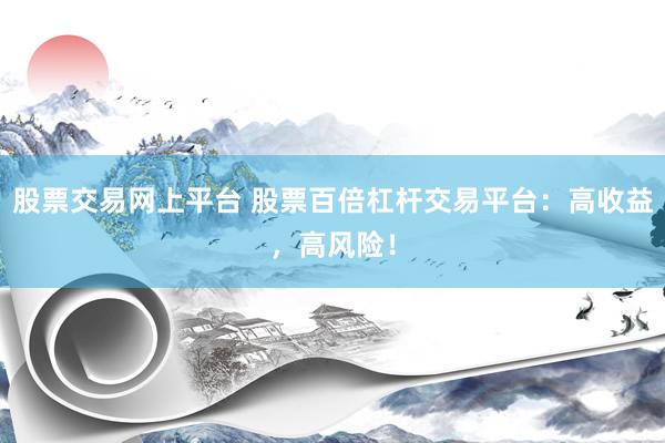 股票交易网上平台 股票百倍杠杆交易平台：高收益，高风险！