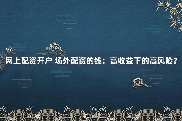 网上配资开户 场外配资的钱:高收益下的高风险?