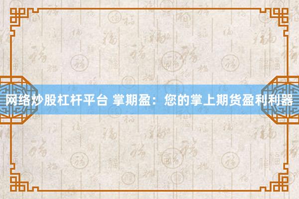 网络炒股杠杆平台 掌期盈：您的掌上期货盈利利器