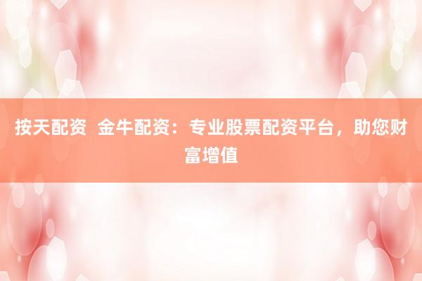 按天配资 金牛配资:专业股票配资平台,助您财富增值