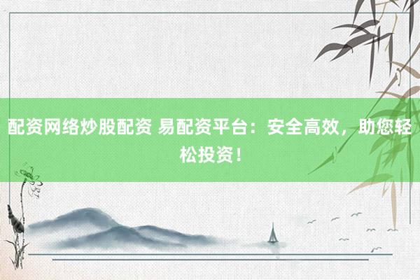 配资网络炒股配资 易配资平台:安全高效,助您轻松投资!