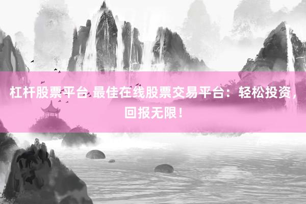 杠杆股票平台 最佳在线股票交易平台:轻松投资,回报无限!